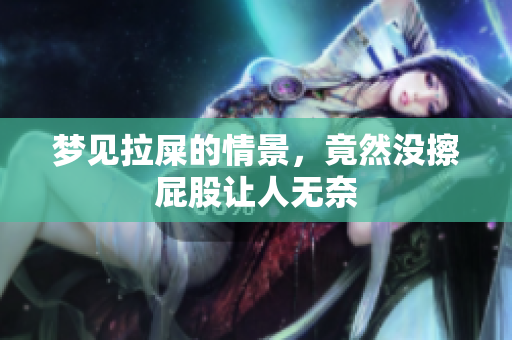 梦见拉屎的情景，竟然没擦**让人无奈