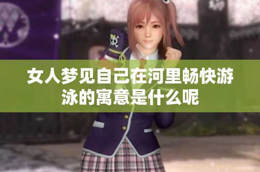 女人梦见自己在河里畅快游泳的寓意是什么呢