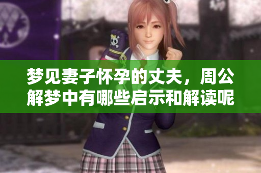 梦见妻子怀孕的丈夫，周公解梦中有哪些启示和解读呢