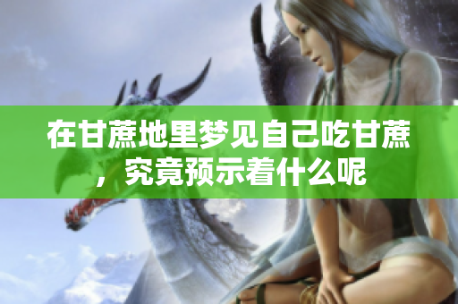 在甘蔗地里梦见自己吃甘蔗，究竟预示着什么呢