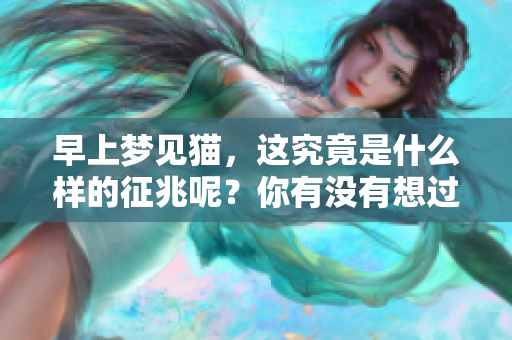 早上梦见猫，这究竟是什么样的征兆呢？你有没有想过其中的寓意是什么？