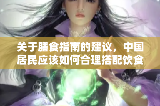 关于膳食指南的建议，中国居民应该如何合理搭配饮食呢
