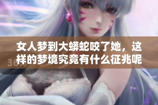 女人梦到大蟒蛇咬了她，这样的梦境究竟有什么征兆呢