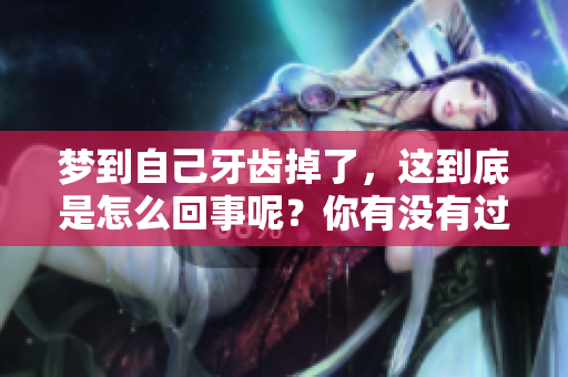 梦到自己牙齿掉了，这到底是怎么回事呢？你有没有过这样的梦境体验？