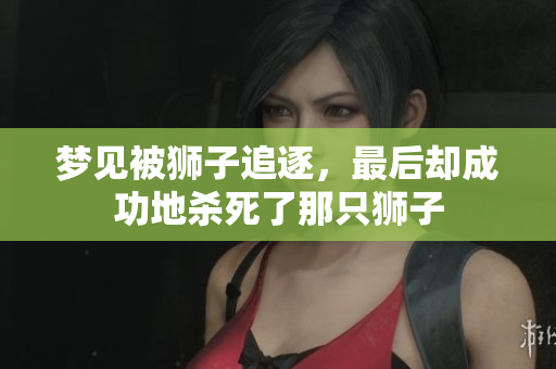 梦见被狮子追逐，最后却成功地杀死了那只狮子