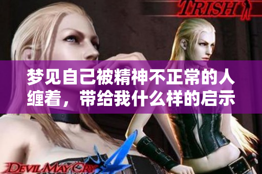 梦见自己被精神不正常的人缠着，带给我什么样的启示与思考呢