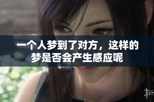 一个人梦到了对方，这样的梦是否会产生感应呢