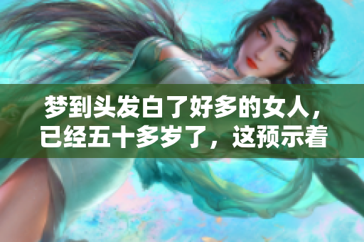 梦到头发白了好多的女人，已经五十多岁了，这预示着什么呢