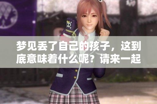 梦见丢了自己的孩子，这到底意味着什么呢？请来一起探讨吧！