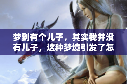 梦到有个儿子，其实我并没有儿子，这种梦境引发了怎样的思考呢