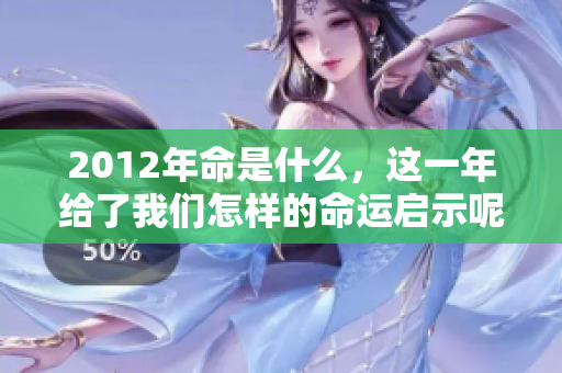 2012年命是什么，这一年给了我们怎样的命运启示呢