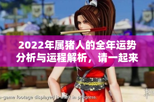 2022年属猪人的全年运势分析与运程解析，请一起来看看吧