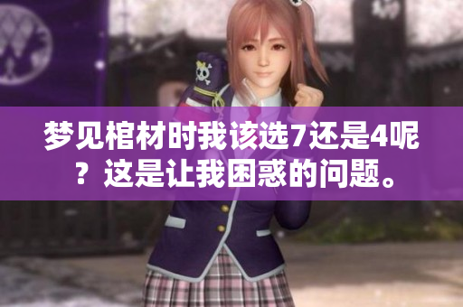 梦见棺材时我该选7还是4呢？这是让我困惑的问题。