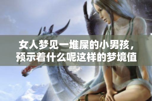 女人梦见一堆屎的小男孩，预示着什么呢这样的梦境值得深思