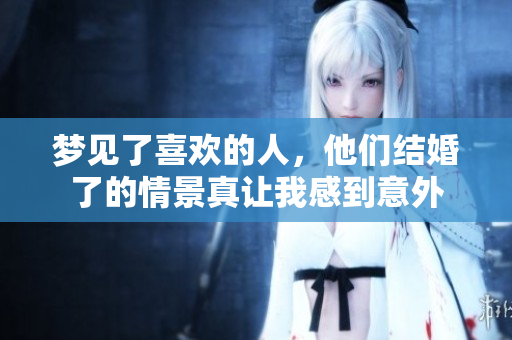 梦见了喜欢的人，他们结婚了的情景真让我感到意外