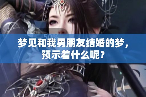 梦见和我男朋友结婚的梦，预示着什么呢？