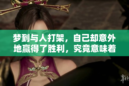 梦到与人打架，自己却意外地赢得了胜利，究竟意味着什么呢