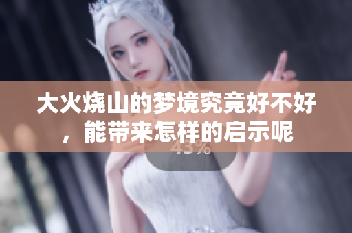 大火烧山的梦境究竟好不好，能带来怎样的启示呢