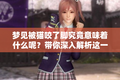 梦见被猫咬了脚究竟意味着什么呢？带你深入解析这一梦境的真实含义。