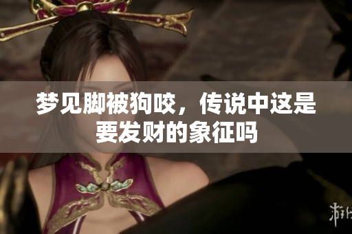 梦见脚被狗咬，传说中这是要发财的象征吗