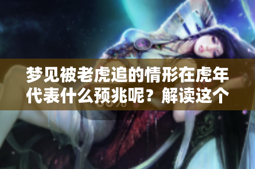 梦见被老虎追的情形在虎年代表什么预兆呢？解读这个梦境背后的深意。