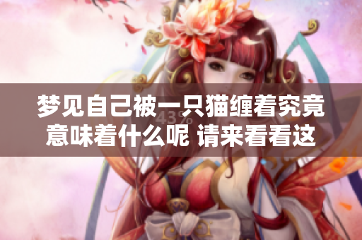 梦见自己被一只猫缠着究竟意味着什么呢 请来看看这个梦的寓意吧