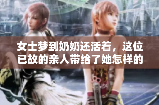 女士梦到奶奶还活着，这位已故的亲人带给了她怎样的启示呢
