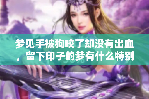 梦见手被狗咬了却没有出血，留下印子的梦有什么特别的含义吗