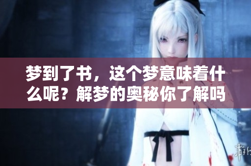 梦到了书，这个梦意味着什么呢？解梦的奥秘你了解吗？