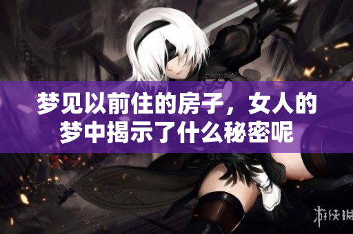 梦见以前住的房子，女人的梦中揭示了什么秘密呢