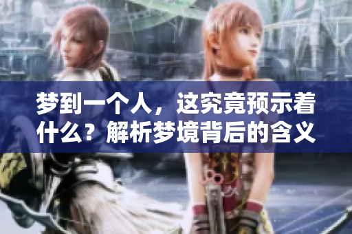 梦到一个人，这究竟预示着什么？解析梦境背后的含义与启示。