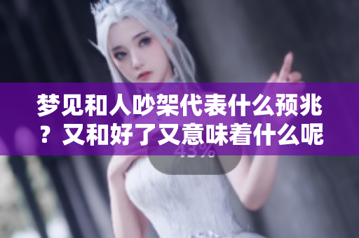 梦见和人吵架代表什么预兆？又和好了又意味着什么呢？