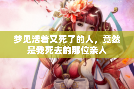 梦见活着又死了的人，竟然是我死去的那位亲人
