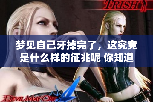 梦见自己牙掉完了，这究竟是什么样的征兆呢 你知道吗