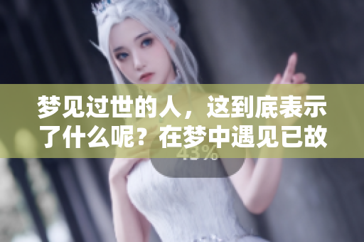 梦见过世的人，这到底表示了什么呢？在梦中遇见已故之人是个特别的体验。