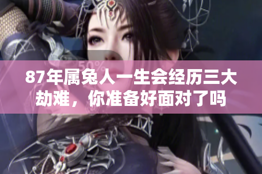 87年属兔人一生会经历三大劫难，你准备好面对了吗