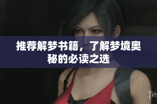 推荐解梦书籍，了解梦境奥秘的必读之选