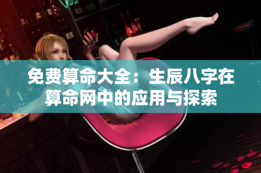 免费算命大全：生辰八字在算命网中的应用与探索