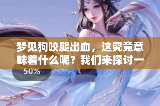 梦见狗咬腿出血，这究竟意味着什么呢？我们来探讨一下这个梦境的含义。