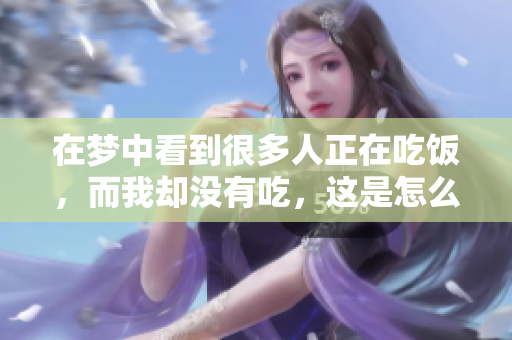 在梦中看到很多人正在吃饭，而我却没有吃，这是怎么回事呢