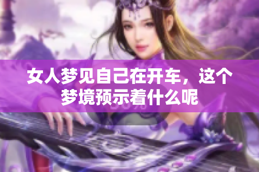 女人梦见自己在开车，这个梦境预示着什么呢