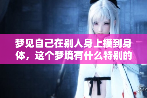 梦见自己在别人身上摸到身体，这个梦境有什么特别的含义呢