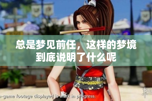 总是梦见前任，这样的梦境到底说明了什么呢