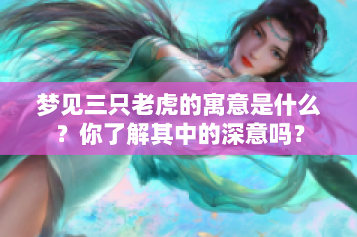 梦见三只老虎的寓意是什么？你了解其中的深意吗？