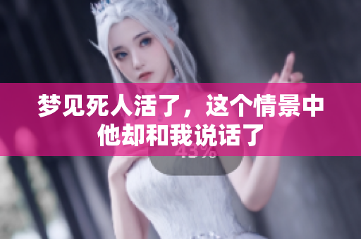 梦见死人活了，这个情景中他却和我说话了
