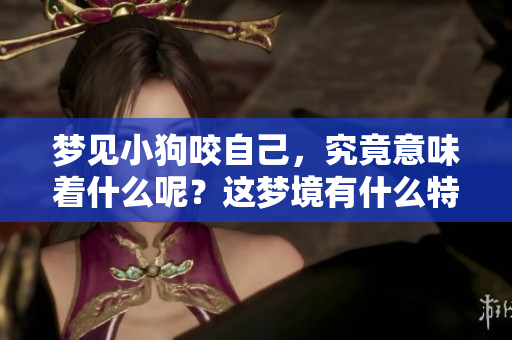 梦见小狗咬自己，究竟意味着什么呢？这梦境有什么特殊的警示吗？
