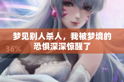 梦见别人杀人，我被梦境的恐惧深深惊醒了