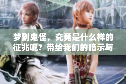 梦到鬼怪，究竟是什么样的征兆呢？带给我们的暗示与启示又有哪些呢？