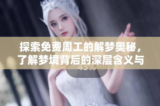 探索免费周工的解梦奥秘，了解梦境背后的深层含义与启示