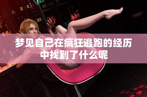 梦见自己在疯狂逃跑的经历中找到了什么呢